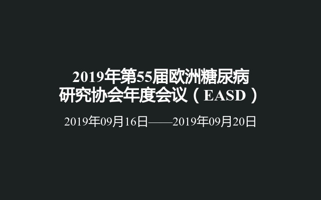 2019年第55届欧洲糖尿病研究协会年度会议（EASD）