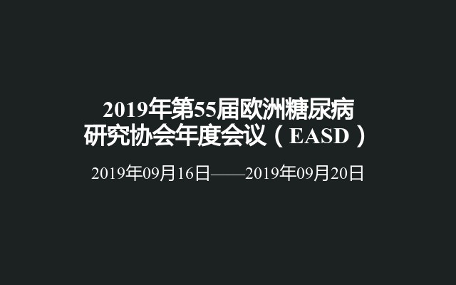 2019年第55届欧洲糖尿病研究协会年度会议（EASD）