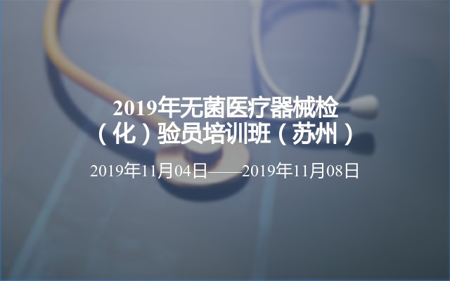 2019年无菌医疗器械检（化）验员培训班（苏州）