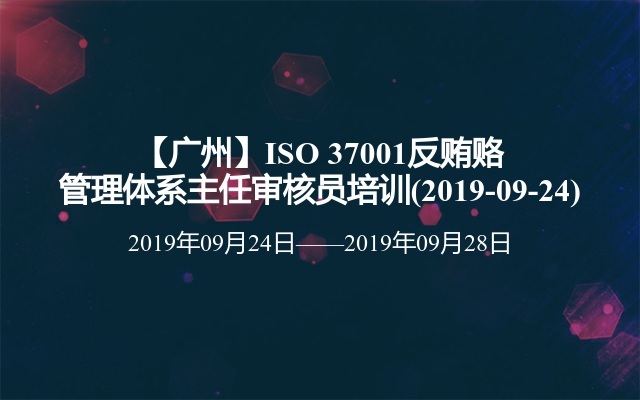 【广州】ISO 37001反贿赂管理体系主任审核员培训班(2019-09-24)