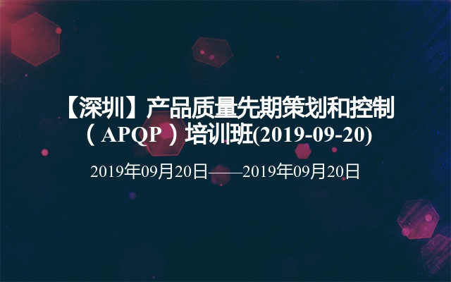 【深圳】产品质量先期策划和控制（APQP）培训班(2019-09-20)