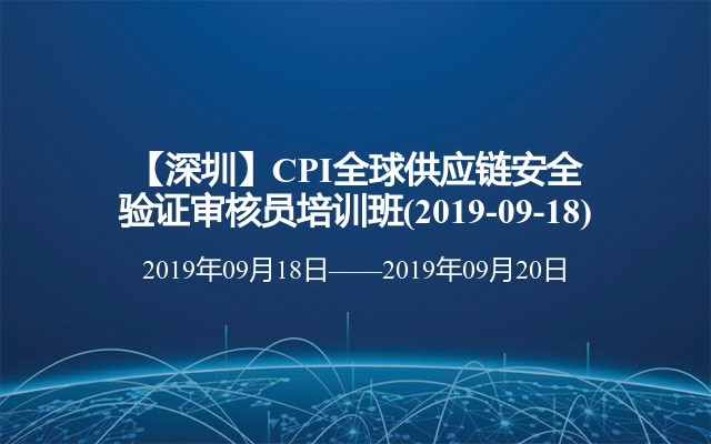 【深圳】CPI全球供应链安全验证审核员培训班(2019-09-18)