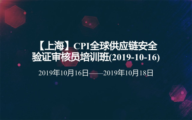 【上海】CPI全球供应链安全验证审核员培训班(2019-10-16)