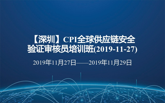 【深圳】CPI全球供应链安全验证审核员培训班(2019-11-27)