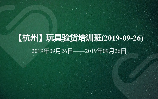 【杭州】玩具验货培训班(2019-09-26)