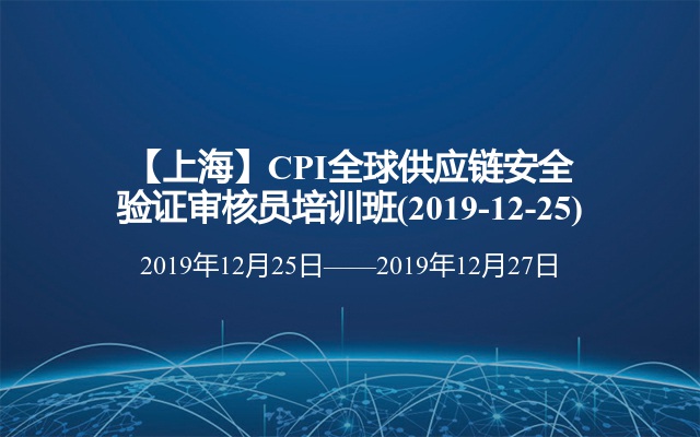【上海】CPI全球供应链安全验证审核员培训班(2019-12-25)