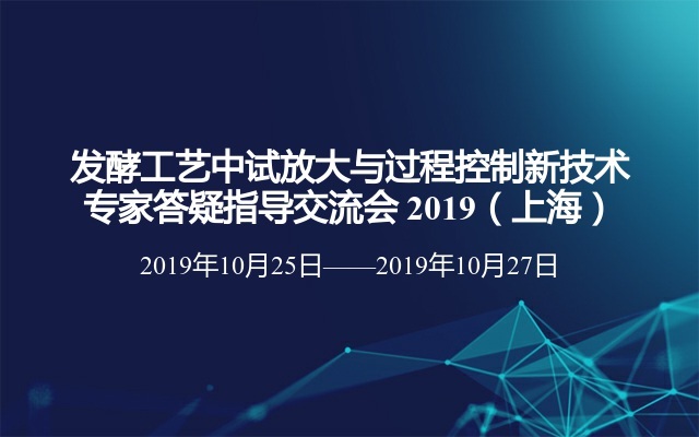 发酵工艺中试放大与过程控制新技术专家答疑指导交流会 2019（上海）