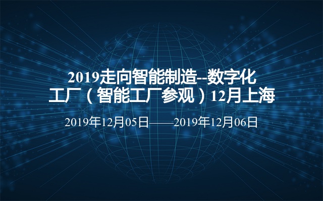 2019走向智能制造--数字化工厂（智能工厂参观）12月上海班