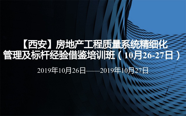 【西安】房地产工程质量系统精细化管理及标杆经验借鉴培训班（10月26-27日）