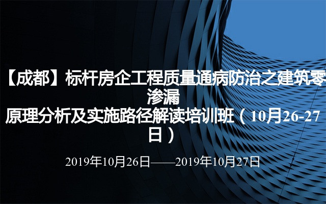 【成都】标杆房企工程质量通病防治之建筑零渗漏原理分析及实施路径解读培训班（10月26-27日）