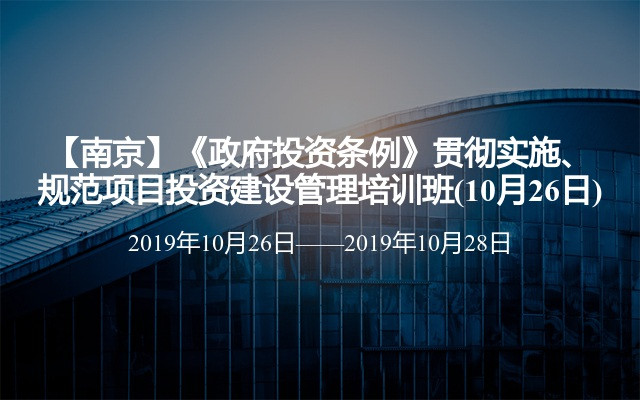 【南京】《政府投资条例》贯彻实施、规范项目投资建设管理培训班(10月26日)