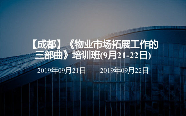 【成都】《物业市场拓展工作的三部曲》培训班(9月21-22日)