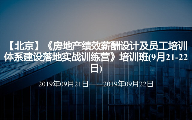 【北京】《房地产绩效薪酬设计及员工培训体系建设落地实战训练营》培训班(9月21-22日)