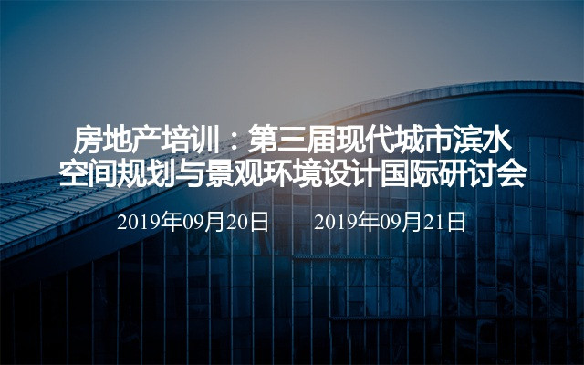 房地产培训：第三届现代城市滨水空间规划与景观环境设计国际研讨会