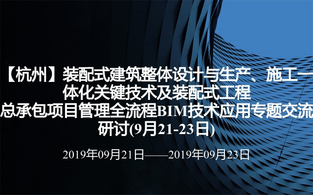 【杭州】装配式建筑整体设计与生产、施工一体化关键技术及装配式工程总承包项目管理全流程BIM技术应用专题交流研讨(9月21-23日)