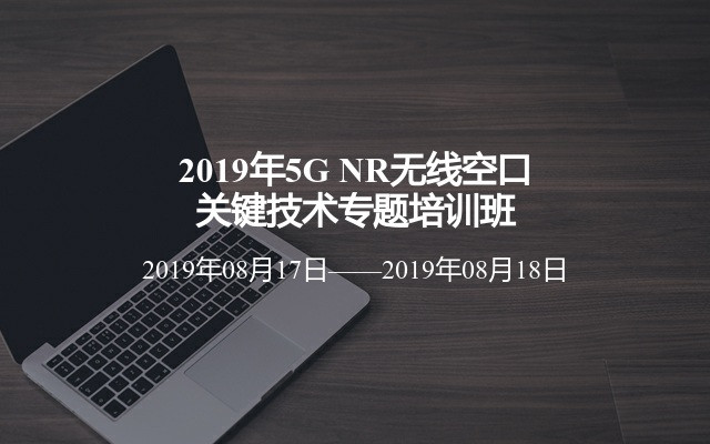 2019年5G NR无线空口关键技术专题培训班