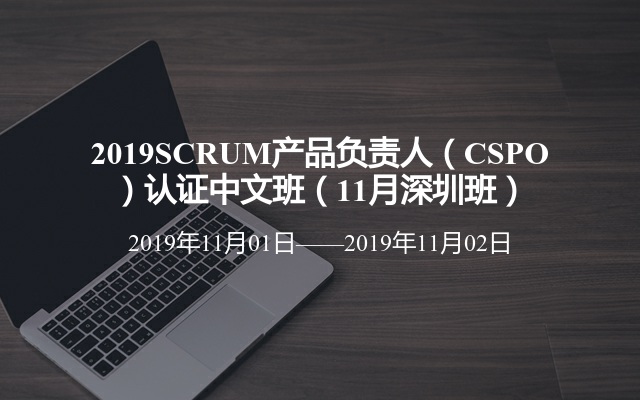2019SCRUM产品负责人（CSPO）认证中文班（11月深圳班）