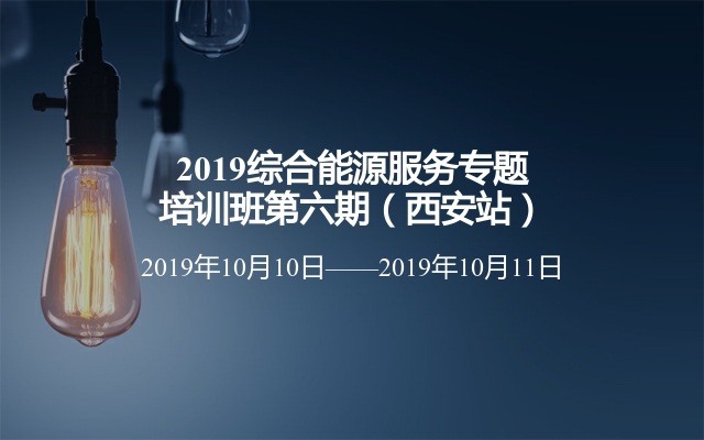 2019综合能源服务专题培训班第六期（西安站）