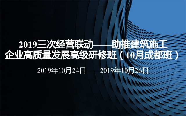 2019三次经营联动——助推建筑施工企业高质量发展高级研修班（10月成都班）