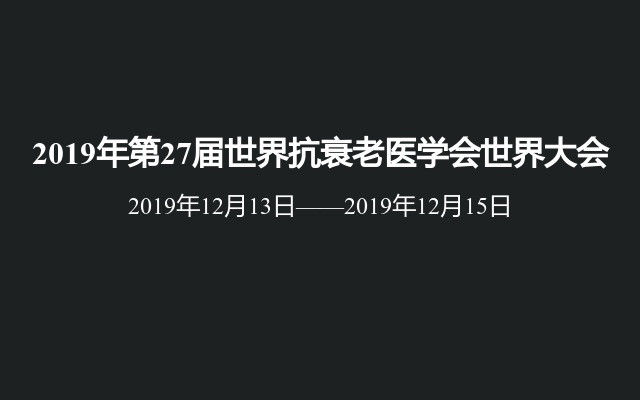 2019年第27届世界抗衰老医学会世界大会