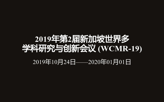 2019年第2届新加坡世界多学科研究与创新会议 (WCMR-19)