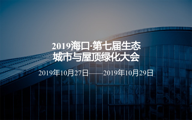 2019中国海口·第七届世界生态城市与屋顶绿化大会