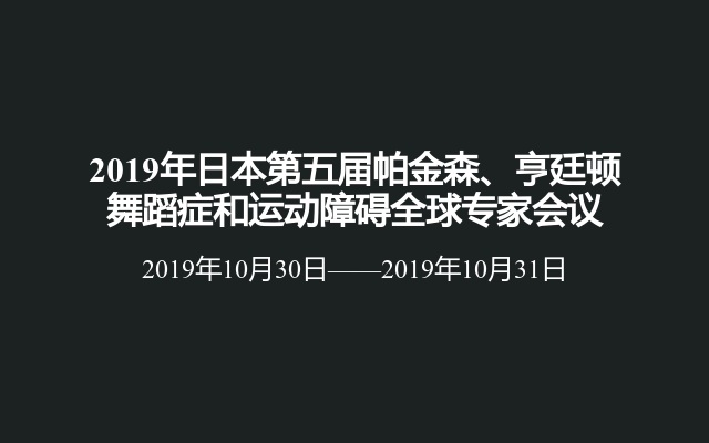 2019年日本第五届帕金森、亨廷顿舞蹈症和运动障碍全球专家会议