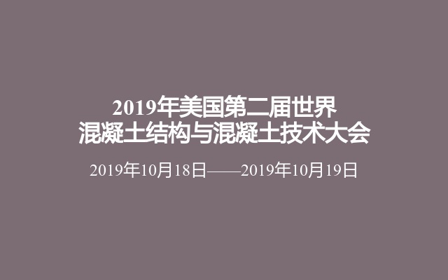 2019年美国第二届世界混凝土结构与混凝土技术大会