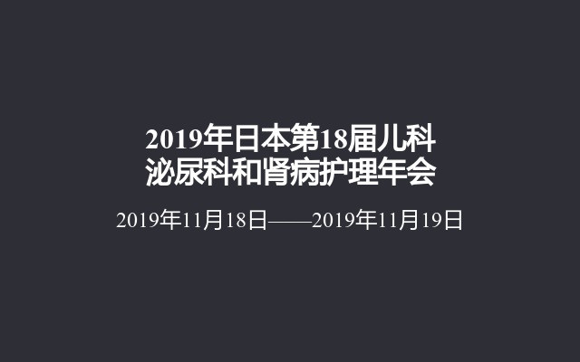 2019年日本第18届儿科泌尿科和肾病护理年会