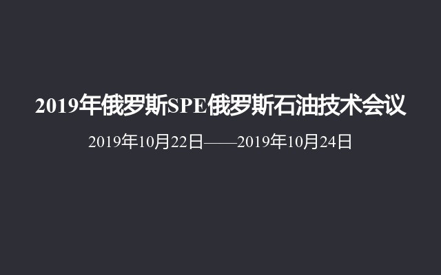 2019年俄罗斯SPE俄罗斯石油技术会议