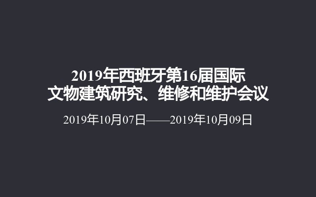 2019年西班牙第16届国际文物建筑研究、维修和维护会议