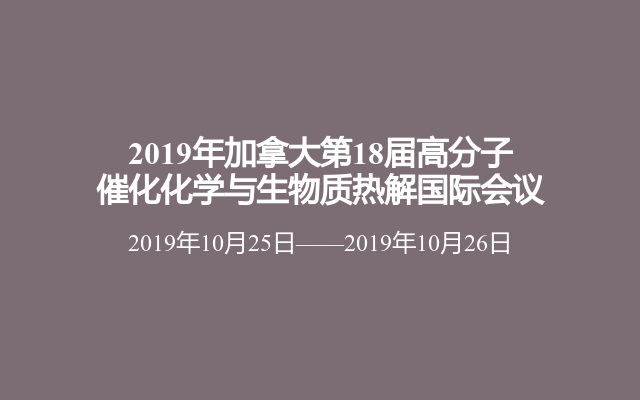 2019年加拿大第18届高分子催化化学与生物质热解国际会议