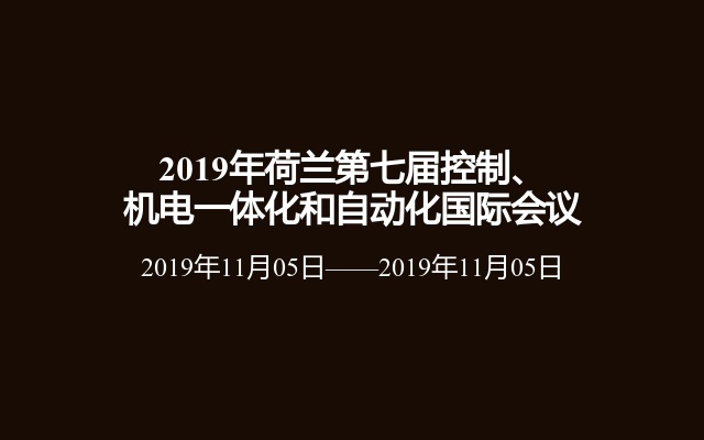 2019年荷兰第七届控制、机电一体化和自动化国际会议