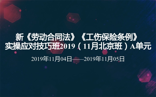新《劳动合同法》《工伤保险条例》实操应对技巧班2019（11月北京班）A单元