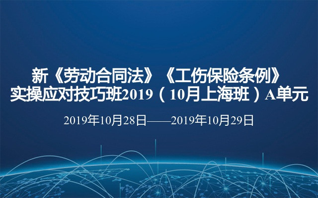 新《劳动合同法》《工伤保险条例》实操应对技巧班2019（10月上海班）A单元