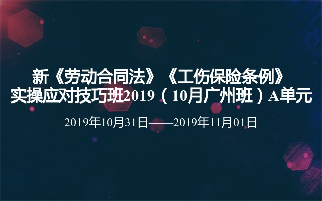 新《劳动合同法》《工伤保险条例》实操应对技巧班2019（10月广州班）A单元