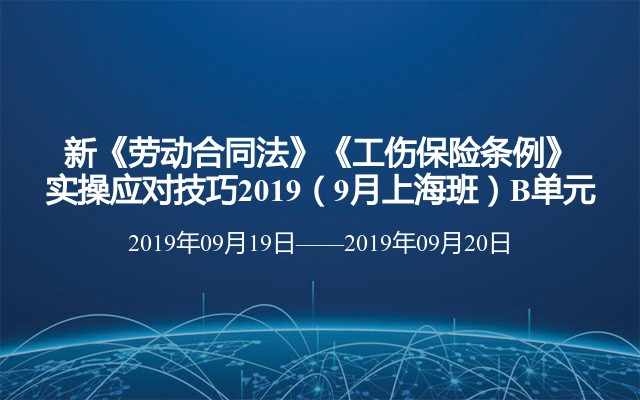 新《劳动合同法》《工伤保险条例》实操应对技巧2019（9月上海班）B单元