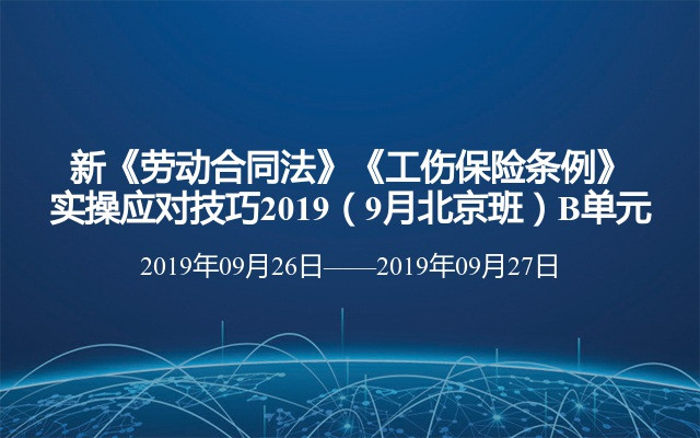新《劳动合同法》《工伤保险条例》实操应对技巧2019（9月北京班）B单元