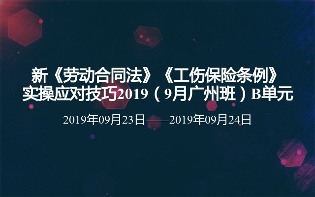 新《劳动合同法》《工伤保险条例》实操应对技巧2019（9月广州班）B单元