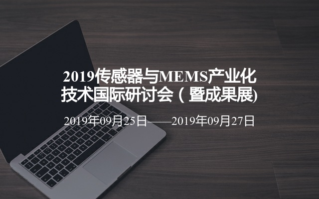 2019传感器与MEMS产业化技术国际研讨会（暨成果展)