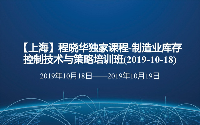 【上海】程晓华独家课程-制造业库存控制技术与策略培训班(2019-10-18)