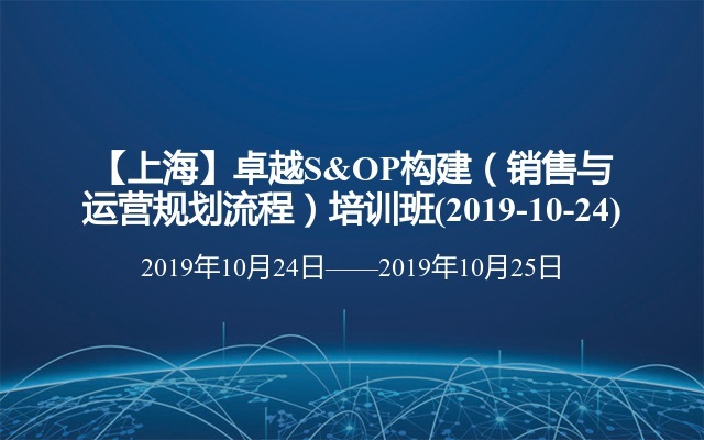 【上海】卓越S&OP构建（销售与运营规划流程）培训班(2019-10-24)