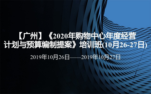 【广州】《2020年购物中心年度经营计划与预算编制提案》培训班(10月26-27日)