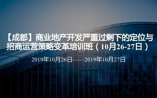 【成都】商业地产开发严重过剩下的定位与招商运营策略变革培训班（10月26-27日）