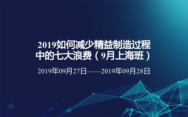 2019如何减少精益制造过程中的七大浪费（9月上海班）