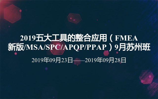 2019五大工具的整合应用（FMEA新版/MSA/SPC/APQP/PPAP）9月苏州班
