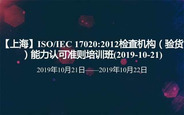 【上海】ISO/IEC 17020:2012检查机构（验货）能力认可准则培训班(2019-10-21)