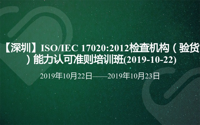 【深圳】ISO/IEC 17020:2012检查机构（验货）能力认可准则培训班(2019-10-22)