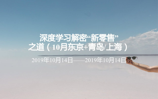 深度学习解密“新零售”之道（10月东京+青岛/上海）