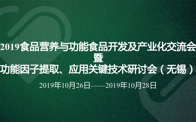 2019食品营养与功能食品开发及产业化交流会暨功能因子提取、应用关键技术研讨会（无锡）